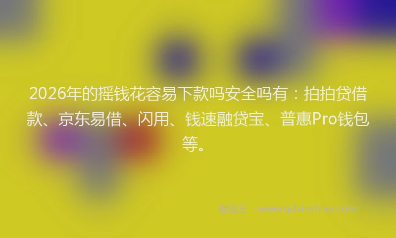 2026年的摇钱花容易下款吗安全吗有：拍拍贷借款、京东易借、闪用、钱速融贷宝、普惠Pro钱包等。