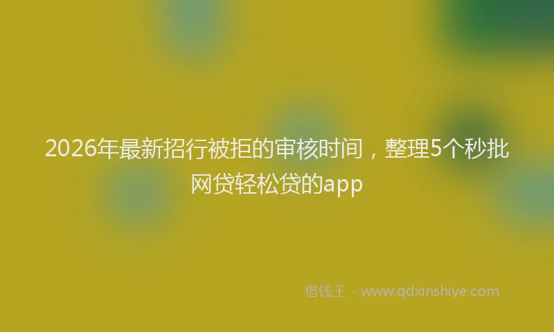 2026年最新招行被拒的审核时间，整理5个秒批网贷轻松贷的app