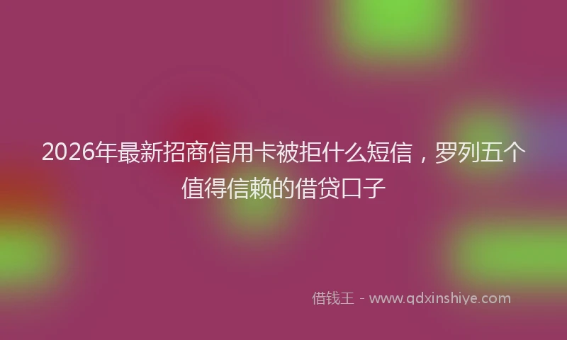 2026年最新招商信用卡被拒什么短信，罗列五个值得信赖的借贷口子