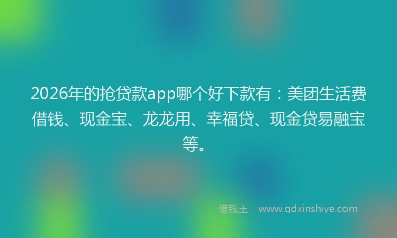 2026年的抢贷款app哪个好下款有：美团生活费借钱、现金宝、龙龙用、幸福贷、现金贷易融宝等。