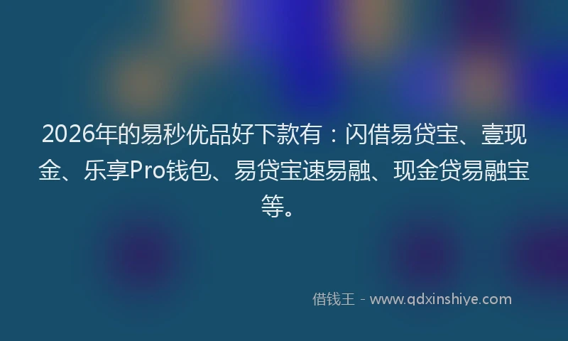 2026年的易秒优品好下款有：闪借易贷宝、壹现金、乐享Pro钱包、易贷宝速易融、现金贷易融宝等。