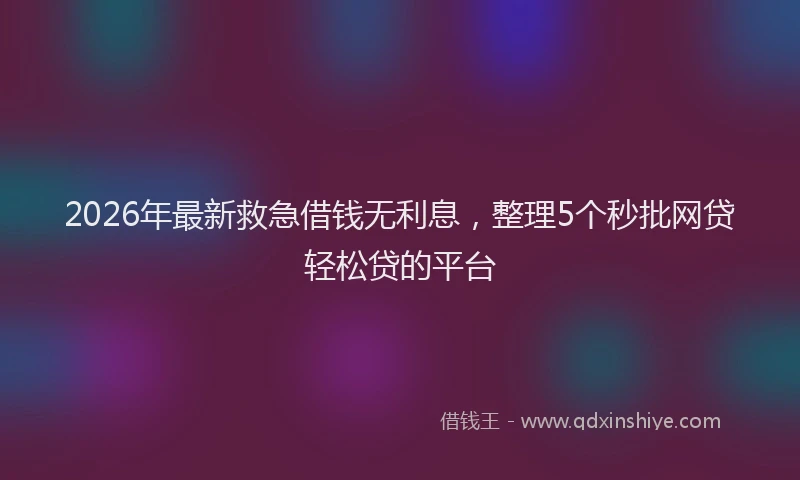 2026年最新救急借钱无利息，整理5个秒批网贷轻松贷的平台