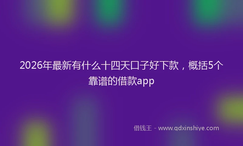 2026年最新有什么十四天口子好下款，概括5个靠谱的借款app