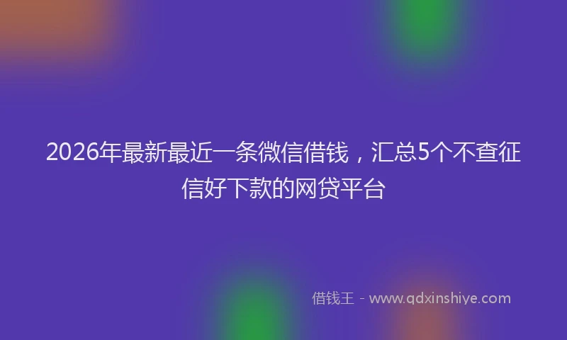 2026年最新最近一条微信借钱，汇总5个不查征信好下款的网贷平台