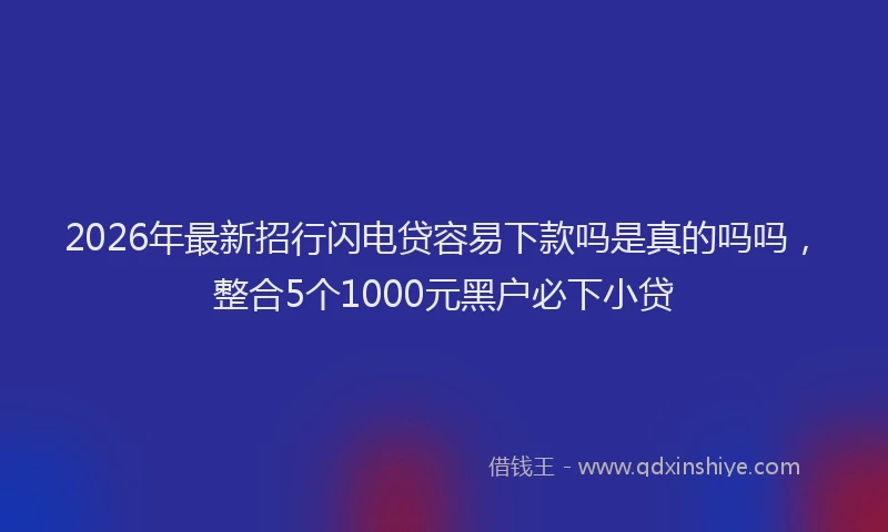 2026年最新招行闪电贷容易下款吗是真的吗吗，整合5个1000元黑户必下小贷