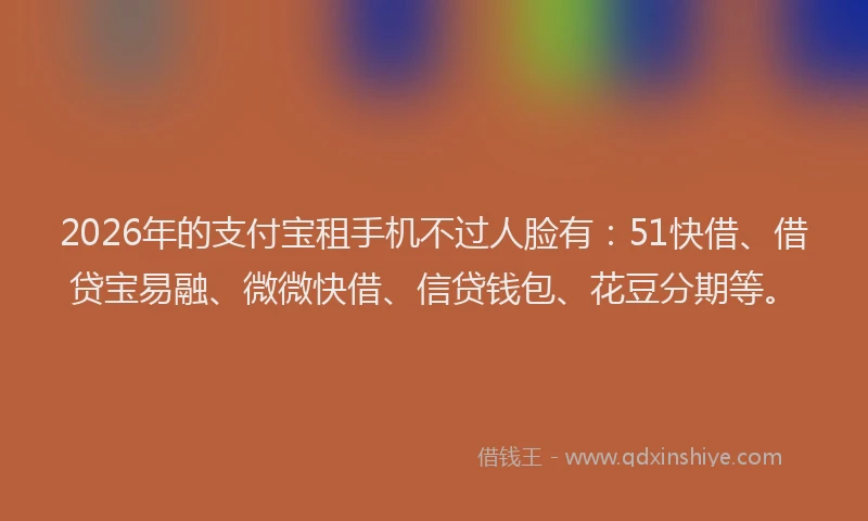 2026年的支付宝租手机不过人脸有：51快借、借贷宝易融、微微快借、信贷钱包、花豆分期等。