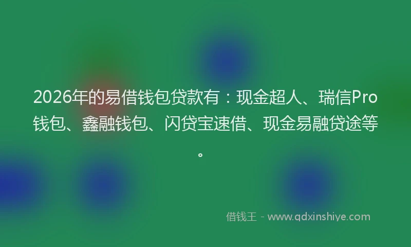 2026年的易借钱包贷款有：现金超人、瑞信Pro钱包、鑫融钱包、闪贷宝速借、现金易融贷途等。