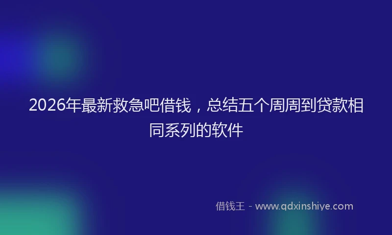 2026年最新救急吧借钱，总结五个周周到贷款相同系列的软件