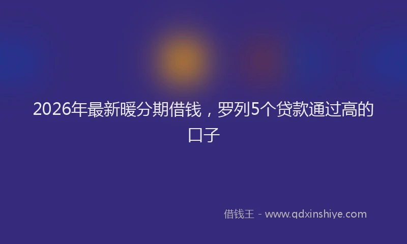 2026年最新暖分期借钱，罗列5个贷款通过高的口子