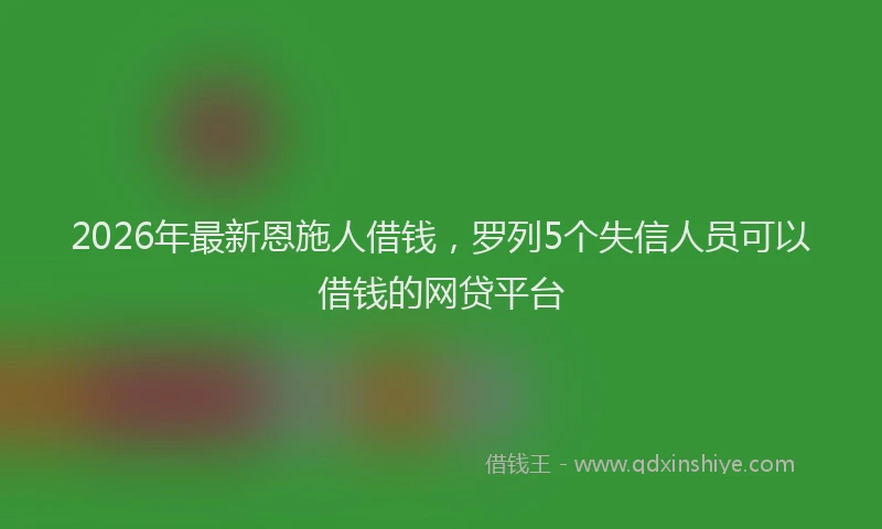 2026年最新恩施人借钱，罗列5个失信人员可以借钱的网贷平台