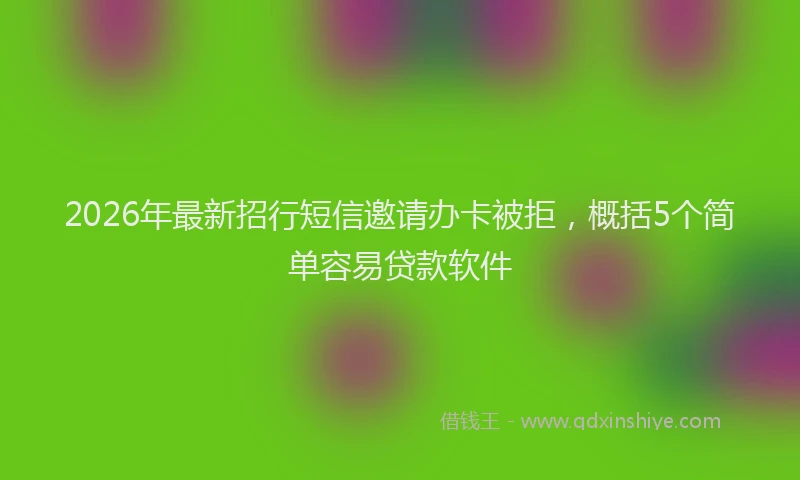 2026年最新招行短信邀请办卡被拒，概括5个简单容易贷款软件