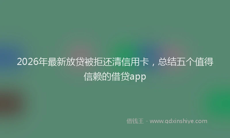 2026年最新放贷被拒还清信用卡，总结五个值得信赖的借贷app