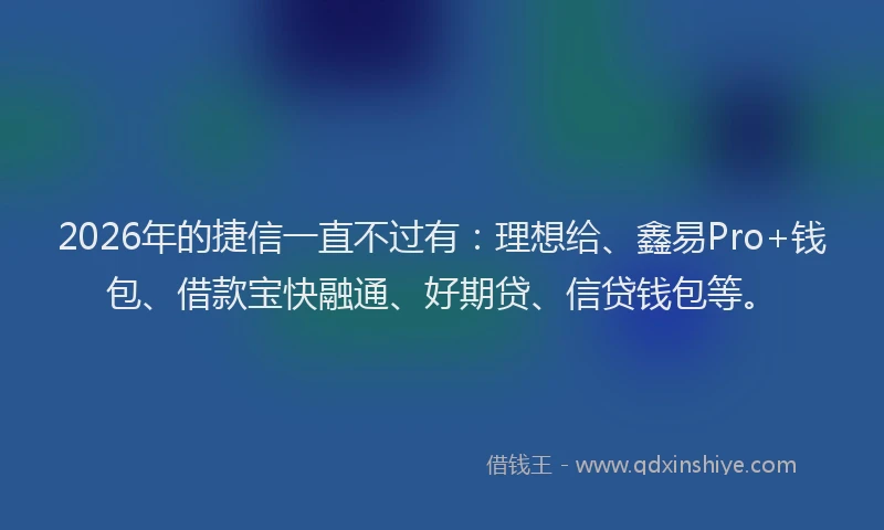 2026年的捷信一直不过有：理想给、鑫易Pro+钱包、借款宝快融通、好期贷、信贷钱包等。
