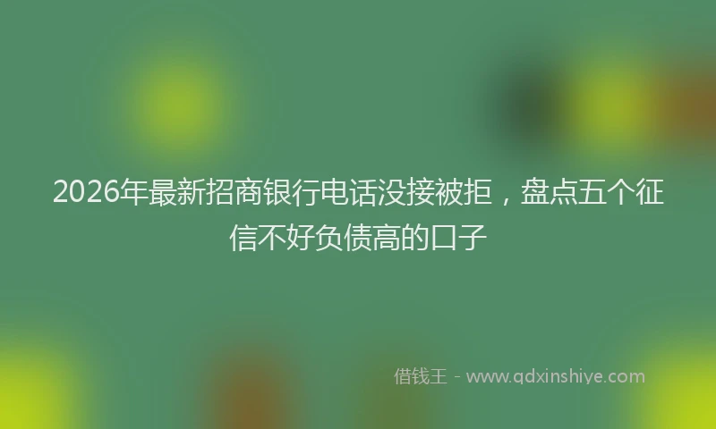 2026年最新招商银行电话没接被拒，盘点五个征信不好负债高的口子