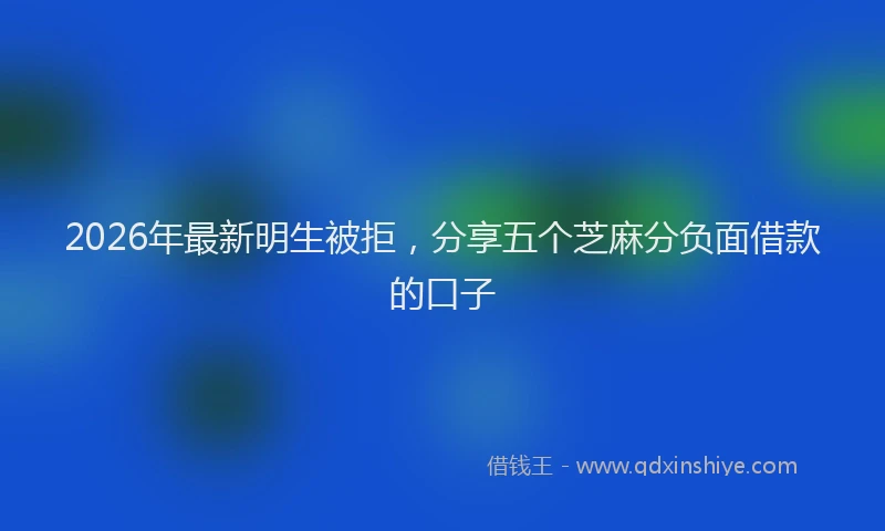 2026年最新明生被拒，分享五个芝麻分负面借款的口子