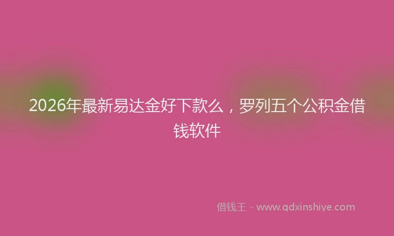 2026年最新易达金好下款么，罗列五个公积金借钱软件