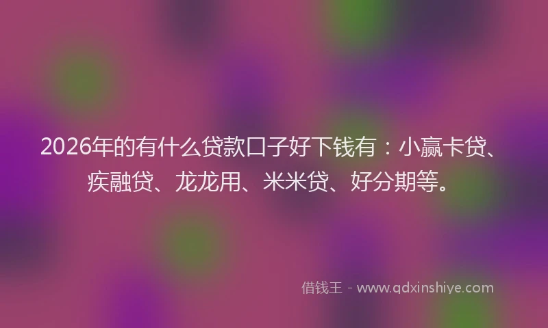 2026年的有什么贷款口子好下钱有：小赢卡贷、疾融贷、龙龙用、米米贷、好分期等。