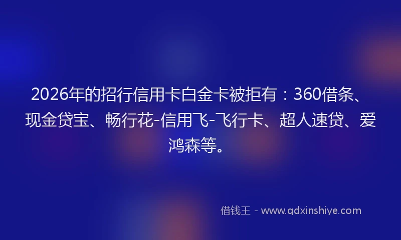 2026年的招行信用卡白金卡被拒有：360借条、现金贷宝、畅行花-信用飞-飞行卡、超人速贷、爱鸿森等。