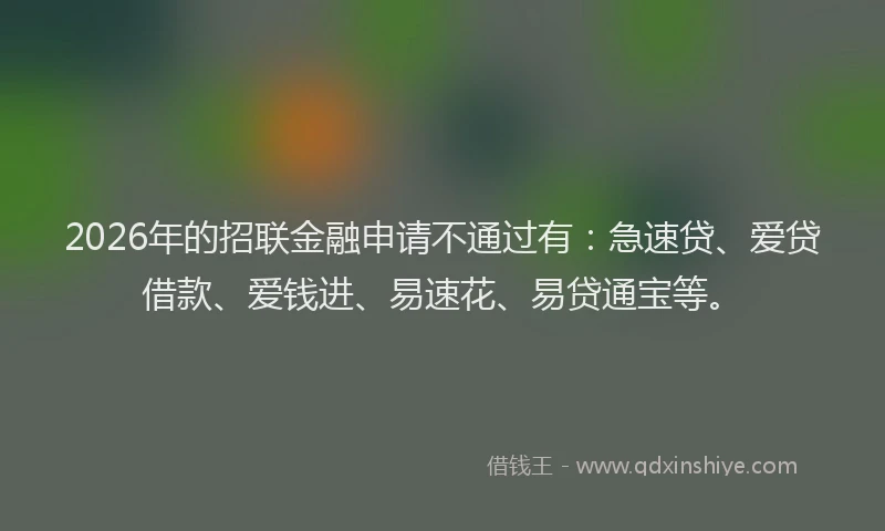 2026年的招联金融申请不通过有：急速贷、爱贷借款、爱钱进、易速花、易贷通宝等。