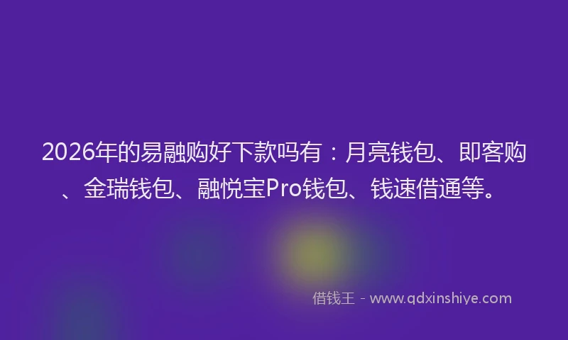 2026年的易融购好下款吗有：月亮钱包、即客购、金瑞钱包、融悦宝Pro钱包、钱速借通等。
