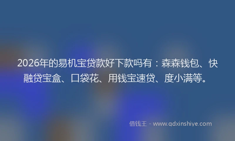 2026年的易机宝贷款好下款吗有：森森钱包、快融贷宝盒、口袋花、用钱宝速贷、度小满等。