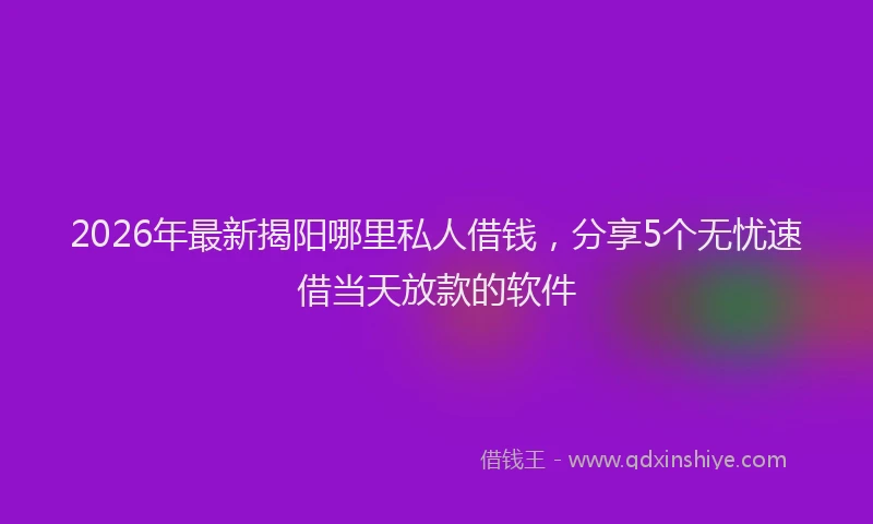 2026年最新揭阳哪里私人借钱，分享5个无忧速借当天放款的软件