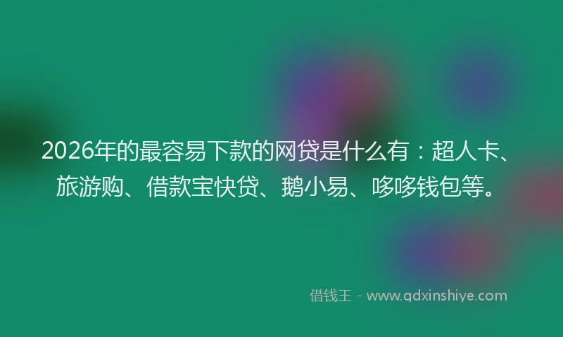 2026年的最容易下款的网贷是什么有：超人卡、旅游购、借款宝快贷、鹅小易、哆哆钱包等。