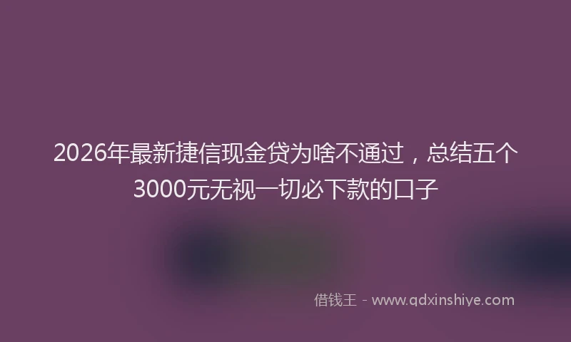 2026年最新捷信现金贷为啥不通过，总结五个3000元无视一切必下款的口子