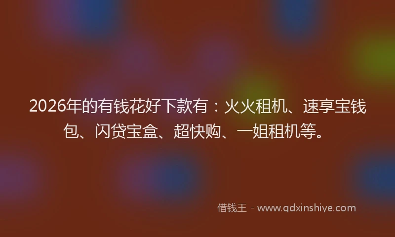 2026年的有钱花好下款有：火火租机、速享宝钱包、闪贷宝盒、超快购、一姐租机等。