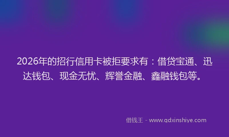 2026年的招行信用卡被拒要求有：借贷宝通、迅达钱包、现金无忧、辉誉金融、鑫融钱包等。