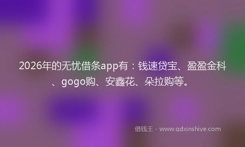 2026年的无忧借条app有：钱速贷宝、盈盈金科、gogo购、安鑫花、朵拉购等。