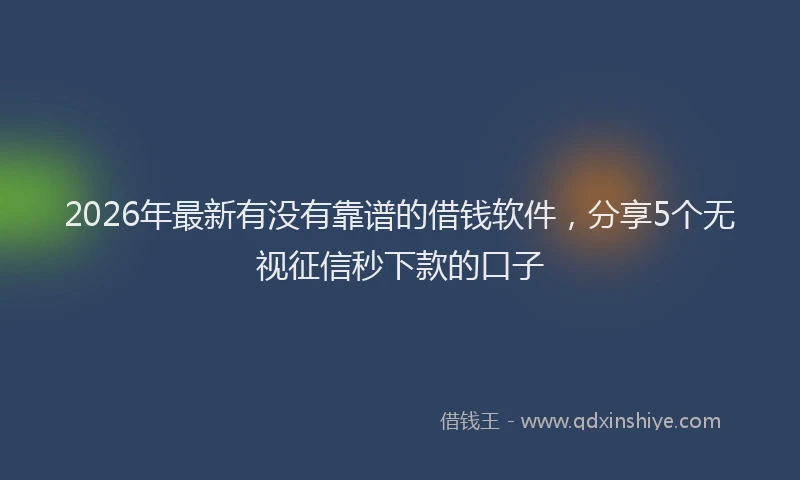 2026年最新有没有靠谱的借钱软件，分享5个无视征信秒下款的口子