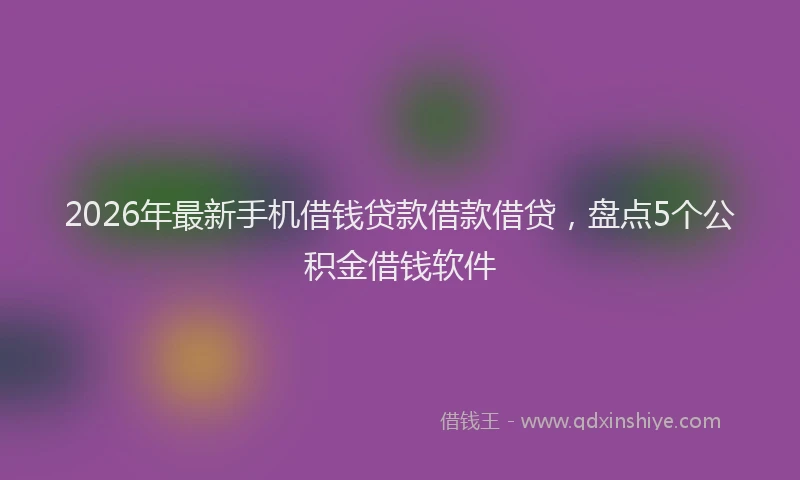 2026年最新手机借钱贷款借款借贷，盘点5个公积金借钱软件