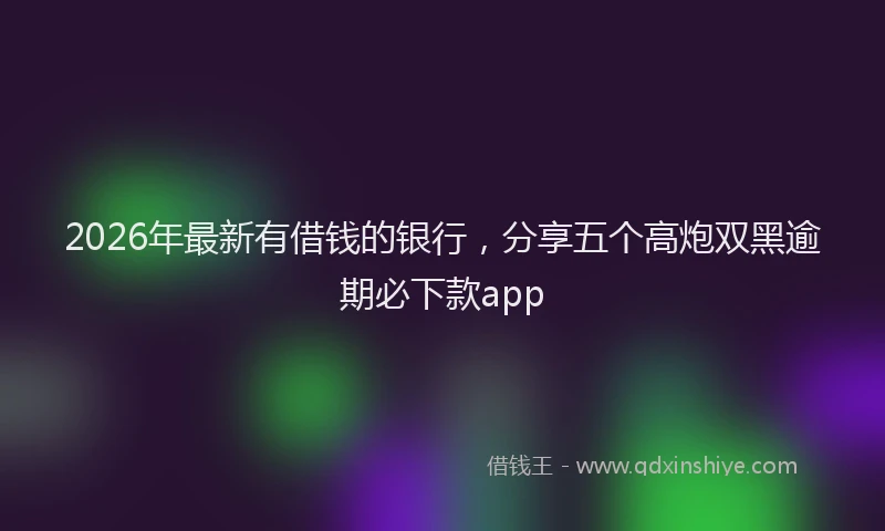 2026年最新有借钱的银行，分享五个高炮双黑逾期必下款app