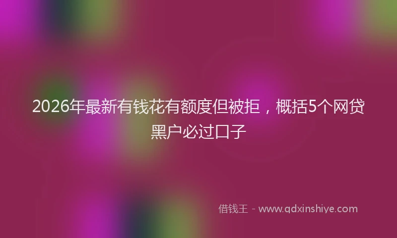 2026年最新有钱花有额度但被拒，概括5个网贷黑户必过口子