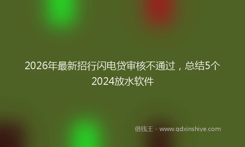 2026年最新招行闪电贷审核不通过，总结5个2024放水软件