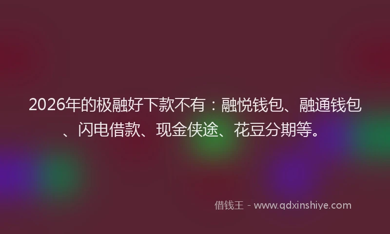 2026年的极融好下款不有：融悦钱包、融通钱包、闪电借款、现金侠途、花豆分期等。