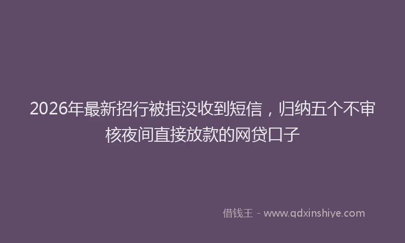 2026年最新招行被拒没收到短信，归纳五个不审核夜间直接放款的网贷口子