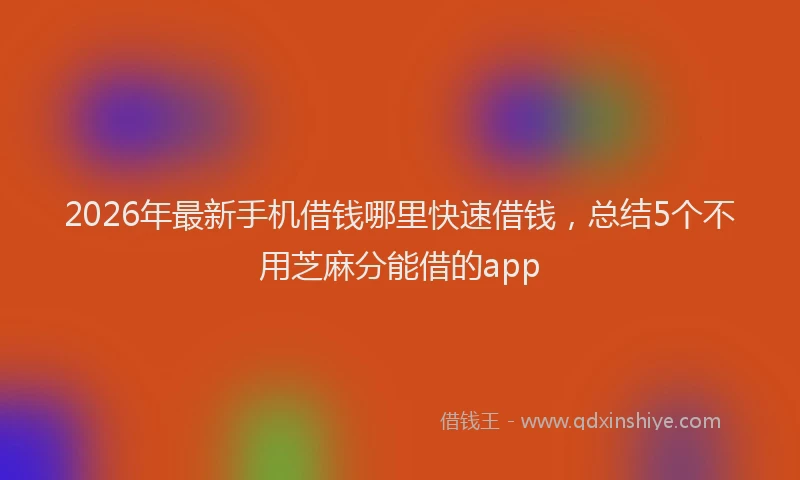 2026年最新手机借钱哪里快速借钱，总结5个不用芝麻分能借的app