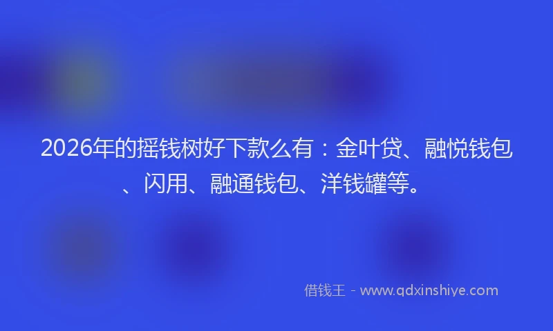 2026年的摇钱树好下款么有：金叶贷、融悦钱包、闪用、融通钱包、洋钱罐等。