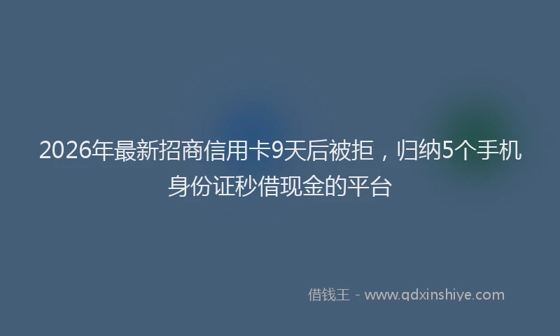 2026年最新招商信用卡9天后被拒，归纳5个手机身份证秒借现金的平台