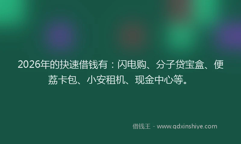 2026年的抉速借钱有：闪电购、分子贷宝盒、便荔卡包、小安租机、现金中心等。