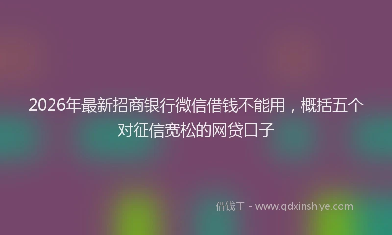 2026年最新招商银行微信借钱不能用，概括五个对征信宽松的网贷口子