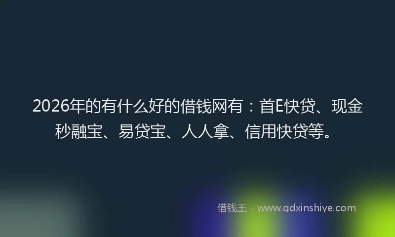2026年的有什么好的借钱网有：首E快贷、现金秒融宝、易贷宝、人人拿、信用快贷等。
