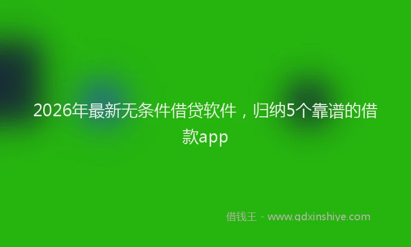 2026年最新无条件借贷软件，归纳5个靠谱的借款app