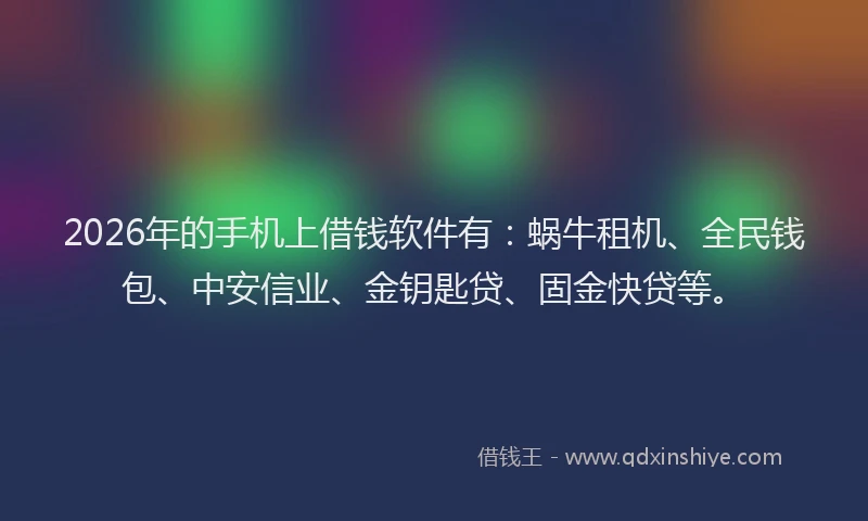 2026年的手机上借钱软件有：蜗牛租机、全民钱包、中安信业、金钥匙贷、固金快贷等。