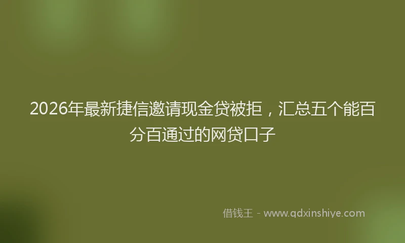 2026年最新捷信邀请现金贷被拒，汇总五个能百分百通过的网贷口子