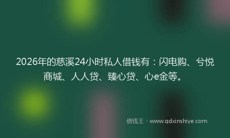 2026年的慈溪24小时私人借钱有：闪电购、兮悦商城、人人贷、臻心贷、心e金等。