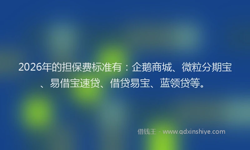 2026年的担保费标准有：企鹅商城、微粒分期宝、易借宝速贷、借贷易宝、蓝领贷等。