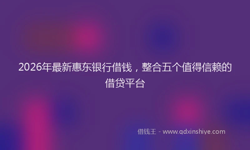 2026年最新惠东银行借钱,整合五个值得信赖的借贷平台